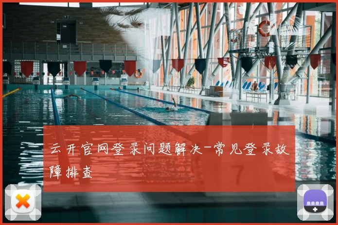 云开官网登录问题解决-常见登录故障排查