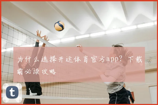 为什么选择开运体育官方app？下载前必读攻略