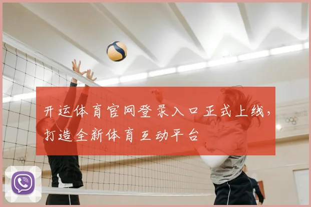 开运体育官网登录入口正式上线，打造全新体育互动平台