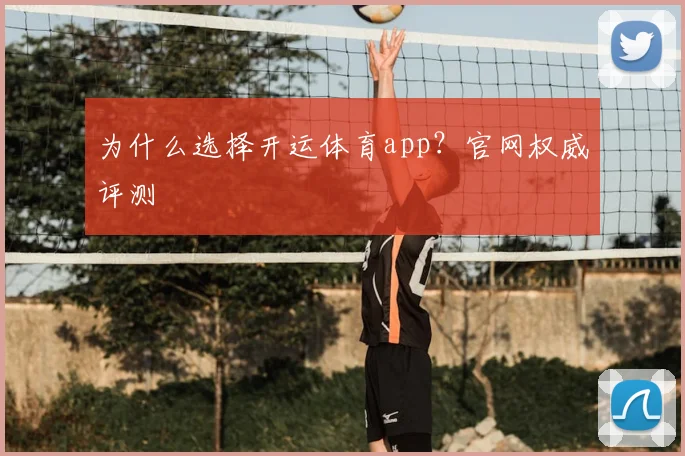 为什么选择开运体育app？官网权威评测