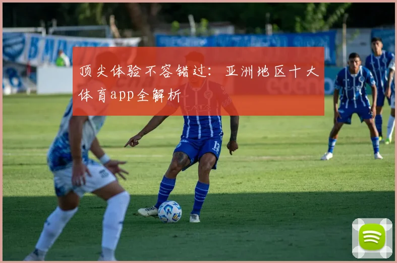 顶尖体验不容错过：亚洲地区十大体育app全解析