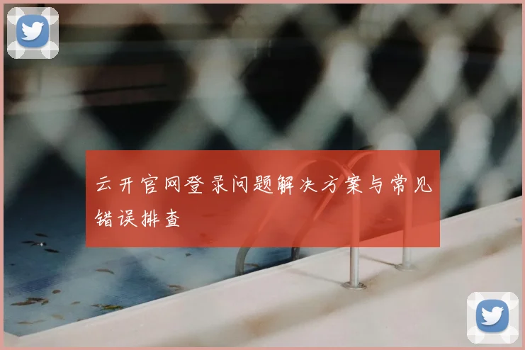 云开官网登录问题解决方案与常见错误排查