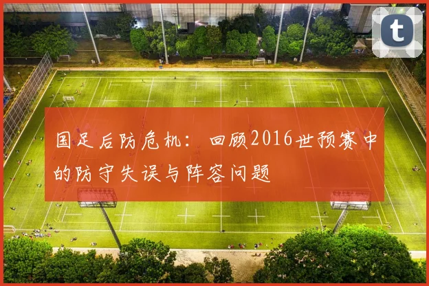 国足后防危机：回顾2016世预赛中的防守失误与阵容问题