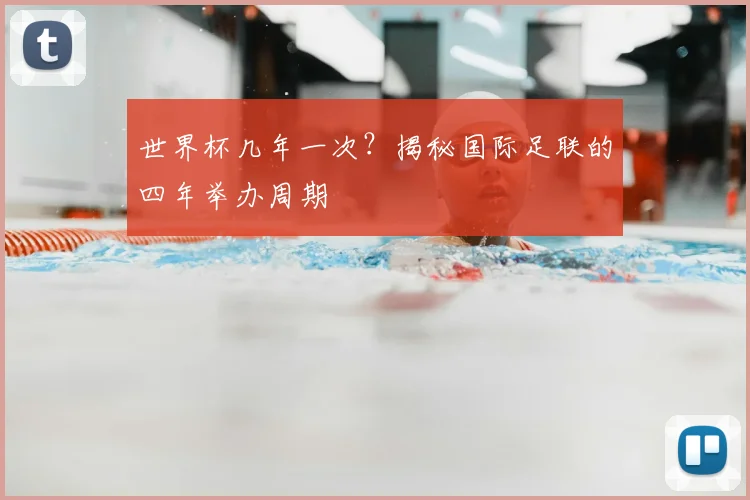 世界杯几年一次？揭秘国际足联的四年举办周期