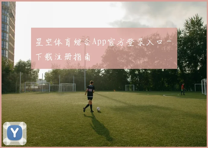 星空体育综合App官方登录入口 - 下载注册指南