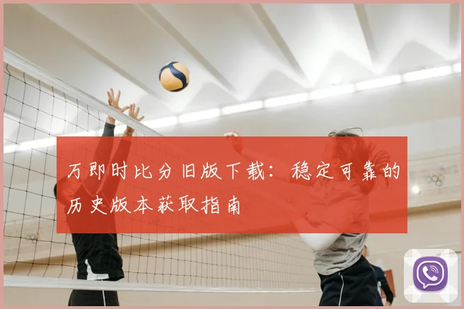 万即时比分旧版下载：稳定可靠的历史版本获取指南