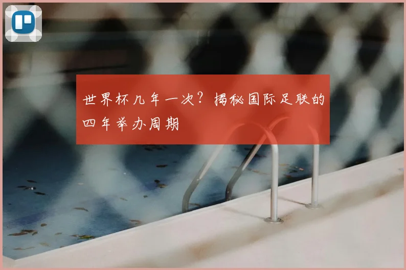 世界杯几年一次？揭秘国际足联的四年举办周期