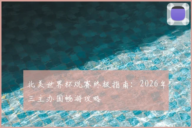 北美世界杯观赛终极指南：2026年三主办国畅游攻略
