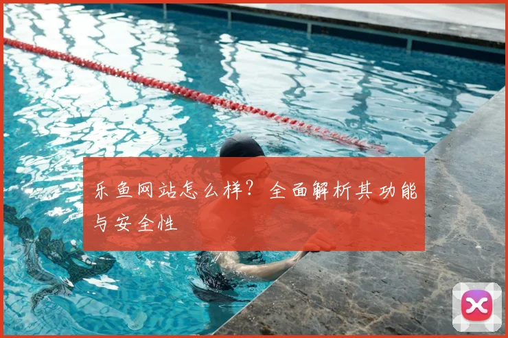 乐鱼网站怎么样？全面解析其功能与安全性