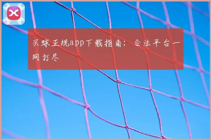 买球正规app下载指南：合法平台一网打尽