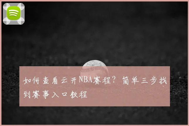 如何查看云开NBA赛程？简单三步找到赛事入口教程