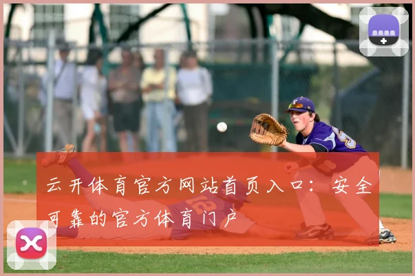 云开体育官方网站首页入口：安全可靠的官方体育门户