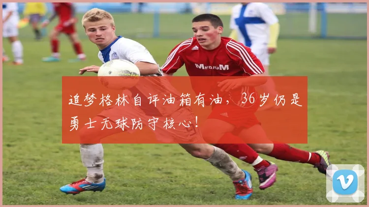 追梦格林自评油箱有油，36岁仍是勇士无球防守核心！