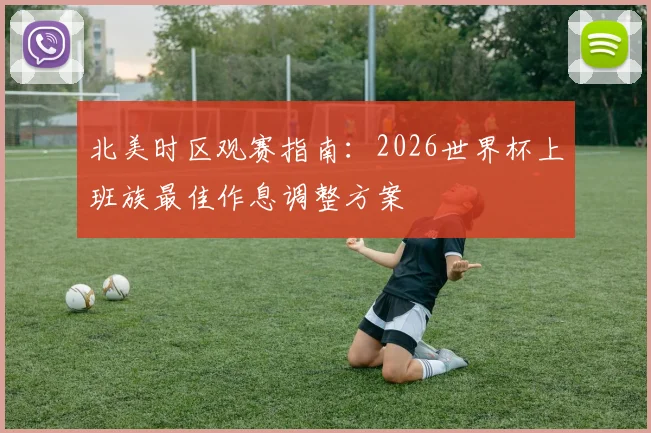 北美时区观赛指南：2026世界杯上班族最佳作息调整方案