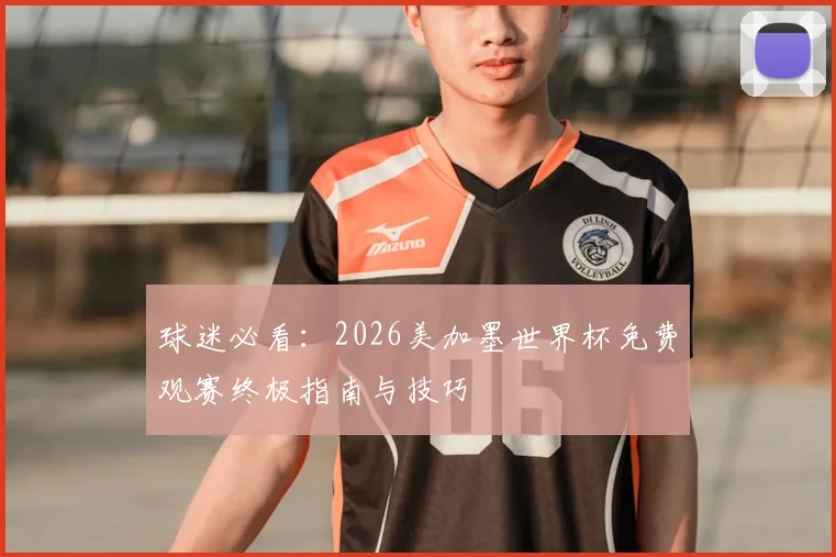 球迷必看：2026美加墨世界杯免费观赛终极指南与技巧