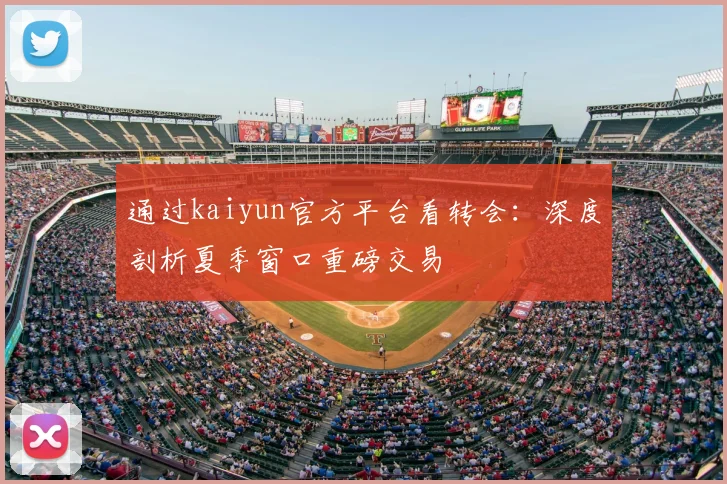 通过kaiyun官方平台看转会：深度剖析夏季窗口重磅交易
