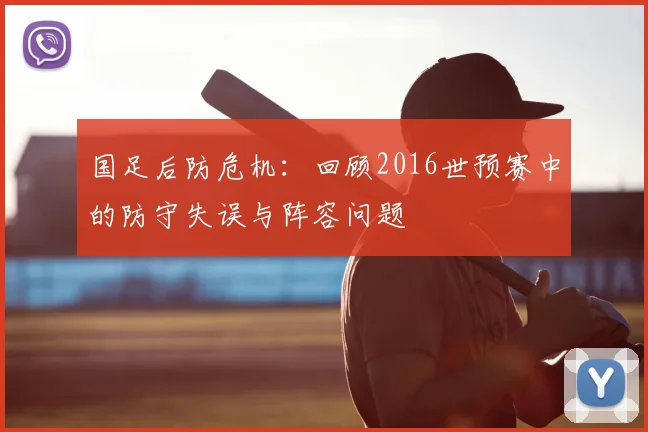 国足后防危机：回顾2016世预赛中的防守失误与阵容问题
