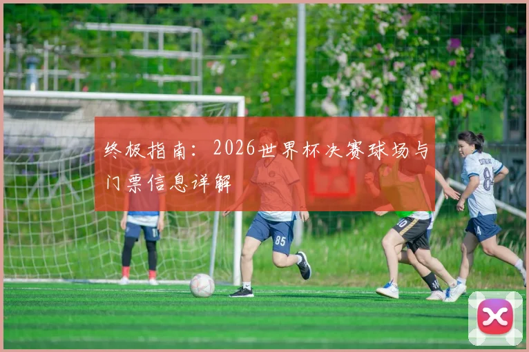 终极指南：2026世界杯决赛球场与门票信息详解
