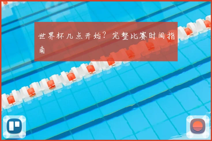 世界杯几点开始？完整比赛时间指南
