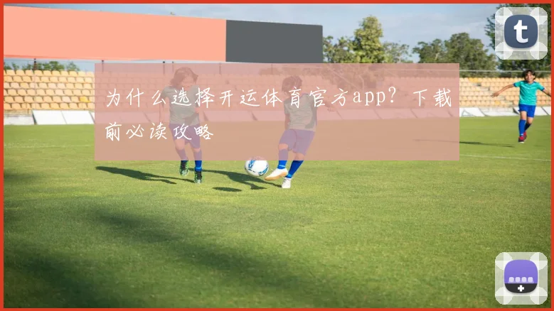 为什么选择开运体育官方app？下载前必读攻略
