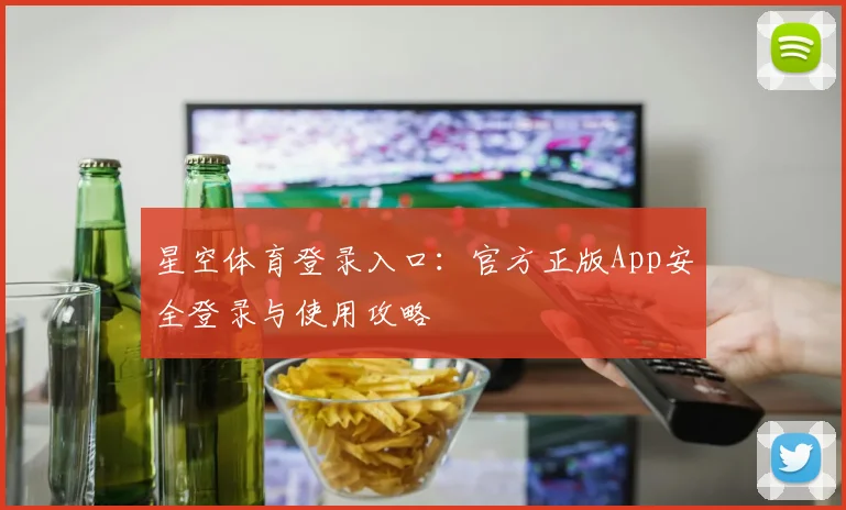 星空体育登录入口：官方正版App安全登录与使用攻略