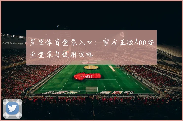 星空体育登录入口：官方正版App安全登录与使用攻略