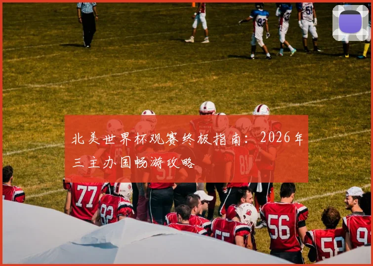 北美世界杯观赛终极指南：2026年三主办国畅游攻略