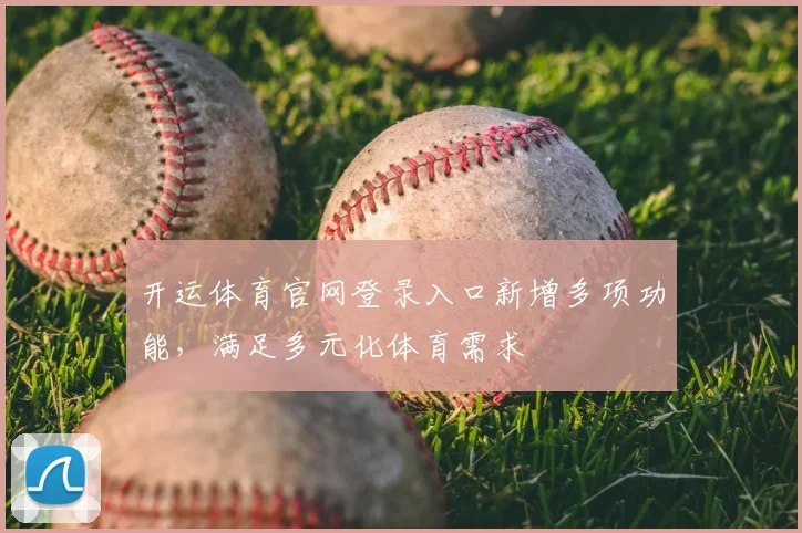 开运体育官网登录入口新增多项功能，满足多元化体育需求